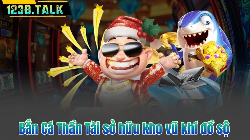 Bắn Cá Thần Tài sở hữu kho vũ khí đồ sộ