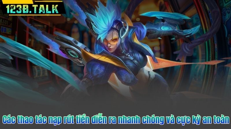 Các thao tác nạp rút tiền diễn ra nhanh chóng và cực kỳ an toàn