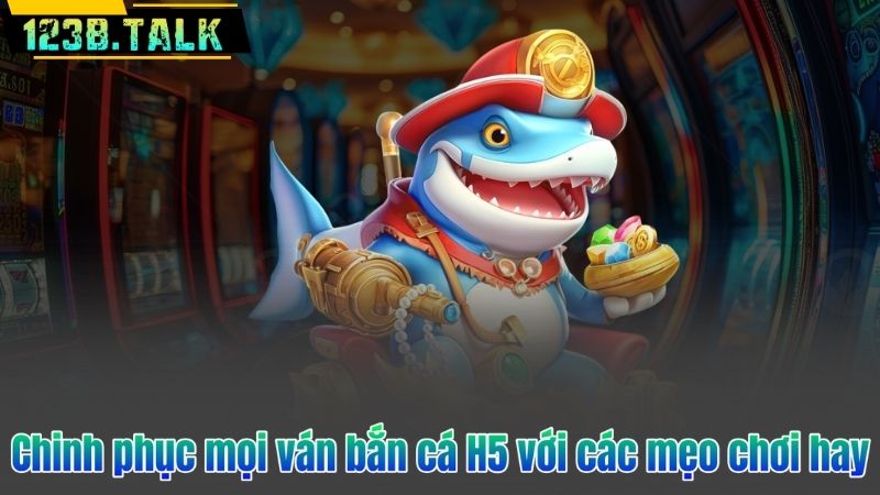 Chinh phục mọi ván bắn cá H5 với các mẹo chơi hay