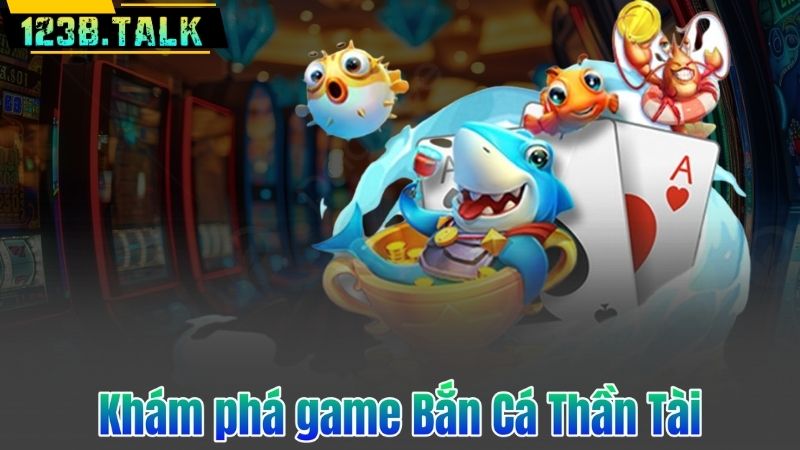 Khám phá game Bắn Cá Thần Tài