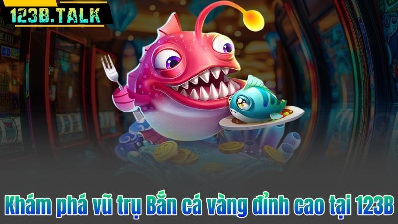 Khám phá vũ trụ Bắn cá vàng đỉnh cao tại 123B