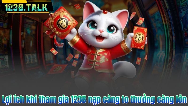 Lợi ích khi tham gia 123B nạp càng to thưởng càng lớn